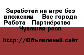 Заработай на игре без вложений! - Все города Работа » Партнёрство   . Чувашия респ.